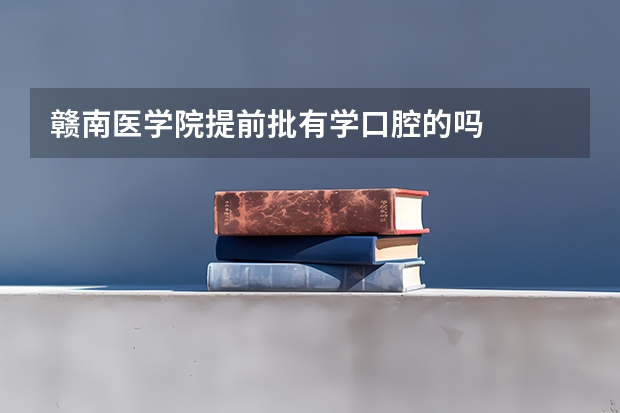 赣南医学院提前批有学口腔的吗