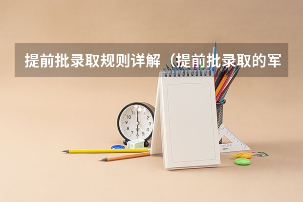 提前批录取规则详解（提前批录取的军校可以报几个？）