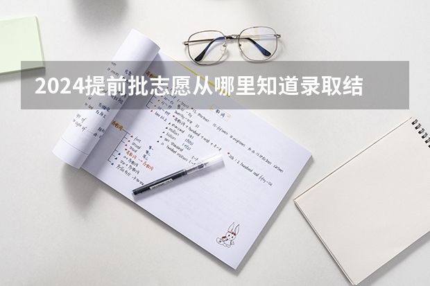 2024提前批志愿从哪里知道录取结果 在哪能查到