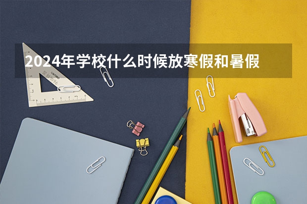 2024年学校什么时候放寒假和暑假？