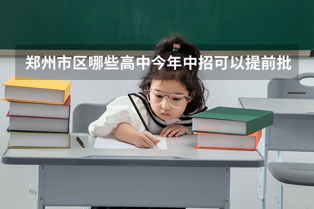 郑州市区哪些高中今年中招可以提前批录取考生