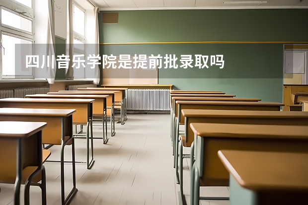 四川音乐学院是提前批录取吗