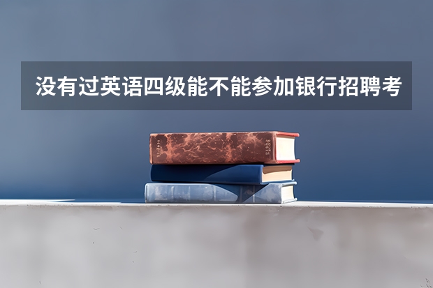 没有过英语四级能不能参加银行招聘考试呢？