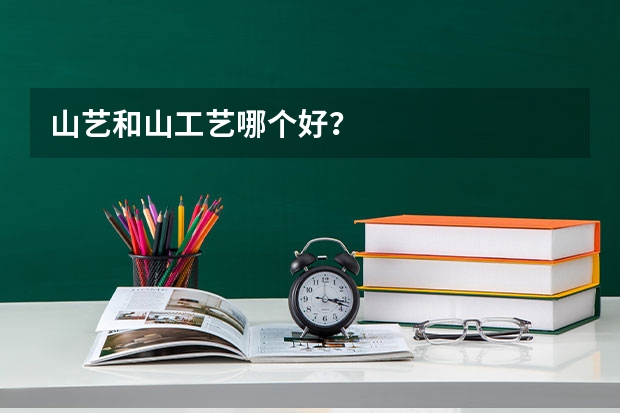 山艺和山工艺哪个好？