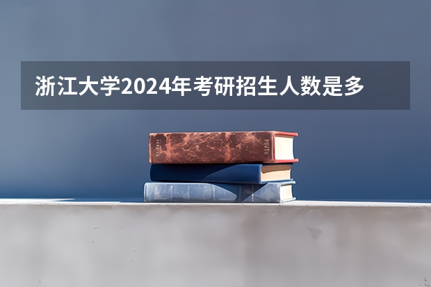 浙江大学2024年考研招生人数是多少？