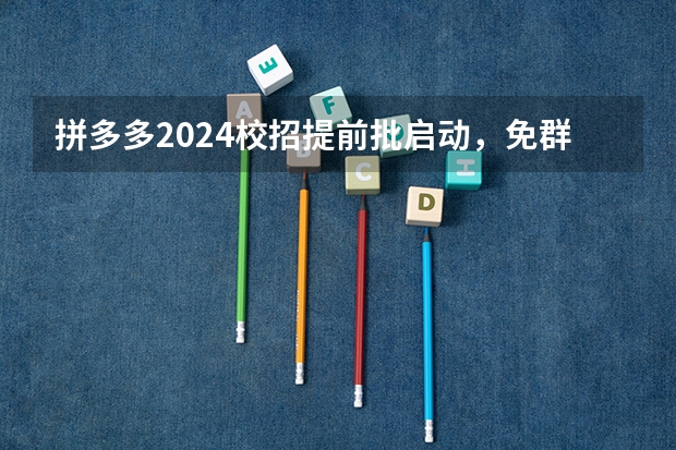 拼多多2024校招提前批启动，免群面@2024届应届生/冲（2024广东高考位次排名对应大学名单 一分一段查询方法）