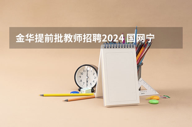 金华提前批教师招聘2024 国网宁夏电力有限公司2024年高校毕业生提前批招聘行程发布！