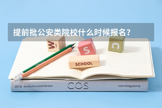 提前批公安类院校什么时候报名？