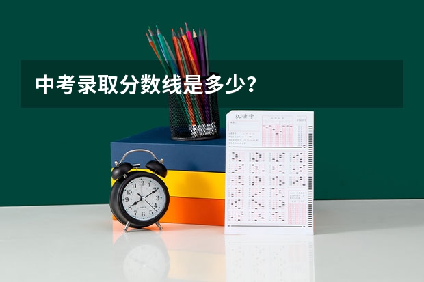 中考录取分数线是多少？