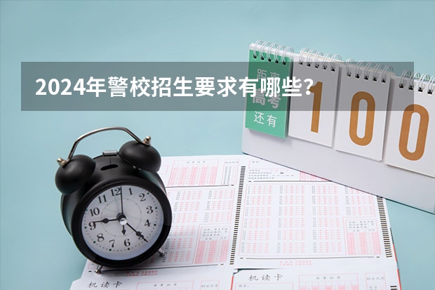 2024年警校招生要求有哪些？