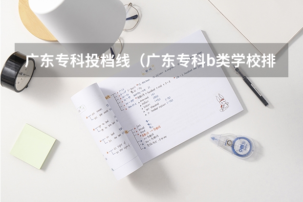 广东专科投档线（广东专科b类学校排名）