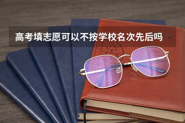 高考填志愿可以不按学校名次先后吗
