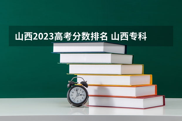 山西2023高考分数排名 山西专科院校录取分数线