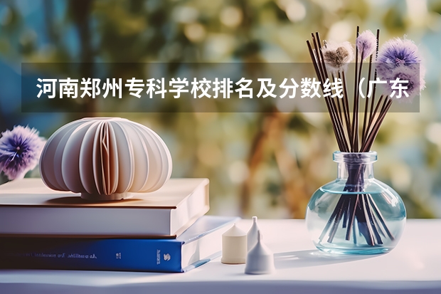 河南郑州专科学校排名及分数线（广东专科学校排名榜及录取分数线）
