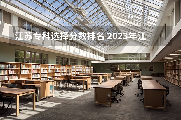 江苏专科选择分数排名 2023年江苏专科分数线