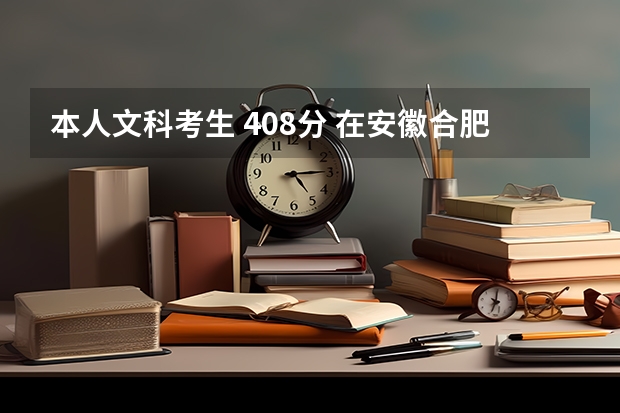 本人文科考生 408分 在安徽合肥能上什么公办专科院校