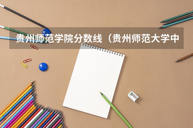 贵州师范学院分数线（贵州师范大学中外合作办学分数线）