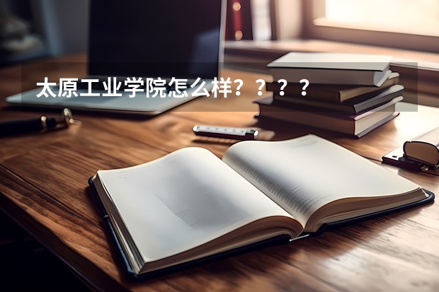 太原工业学院怎么样？？？？