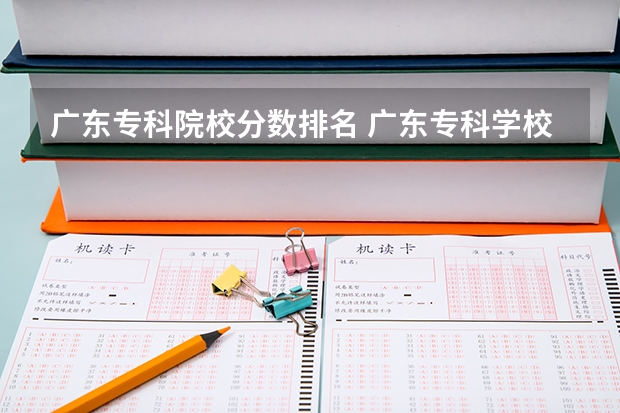 广东专科院校分数排名 广东专科学校排名榜及录取分数线