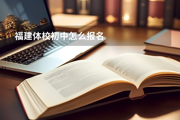 福建体校初中怎么报名
