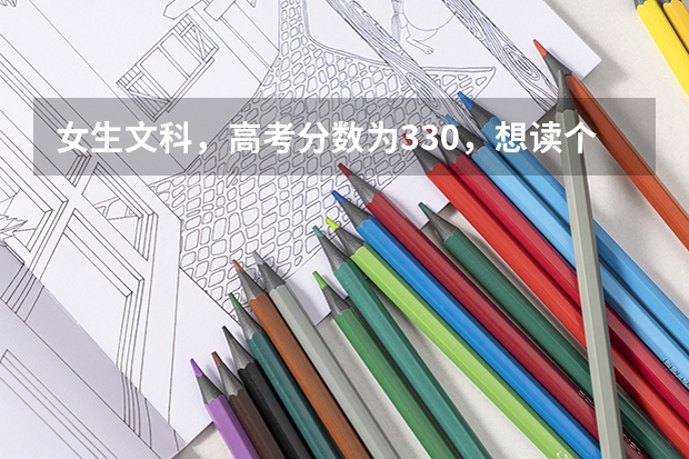 女生文科，高考分数为330，想读个大专学会计专业，本人在江西，报江西哪所大专院校好呢，求高人建议，