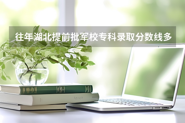 往年湖北提前批军校专科录取分数线多少