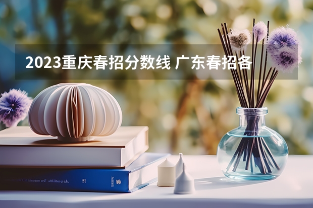 2023重庆春招分数线 广东春招各校分数线