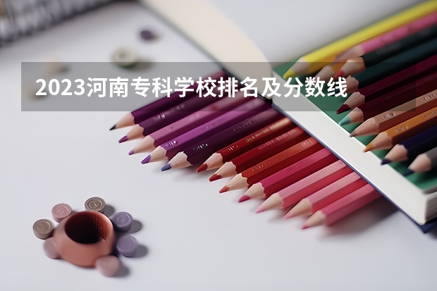 2023河南专科学校排名及分数线 湖南省内专科排名及分数线