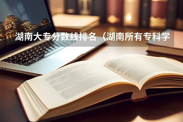 湖南大专分数线排名（湖南所有专科学校排名及分数线）