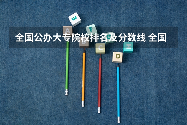 全国公办大专院校排名及分数线 全国公办专科大学录取分数线