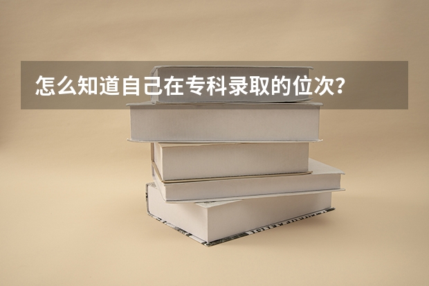 怎么知道自己在专科录取的位次？