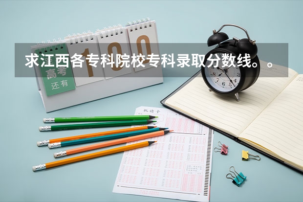 求江西各专科院校专科录取分数线。。 江西专科公办学校排名及分数线