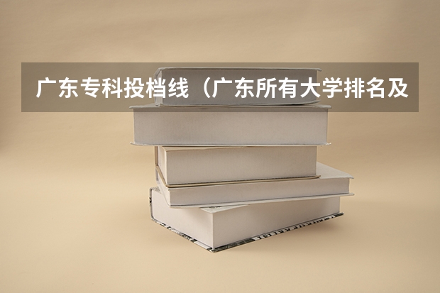 广东专科投档线（广东所有大学排名及录取分数线一览表！（含位次，2024参考）（转帖））
