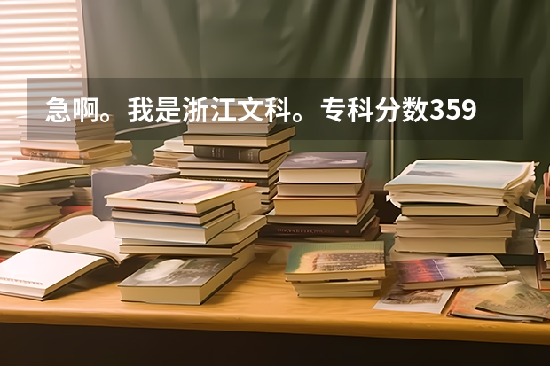 急啊。我是浙江文科。专科分数359.。能报浙江哪些学校啊？？想读经济类的。。第一志愿 冲 哪个专科好啊？