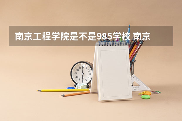 南京工程学院是不是985学校 南京工程学院有哪些王牌的专业