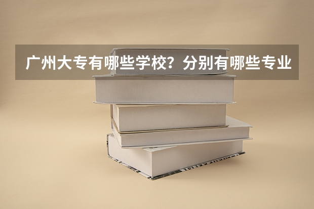广州大专有哪些学校？分别有哪些专业？