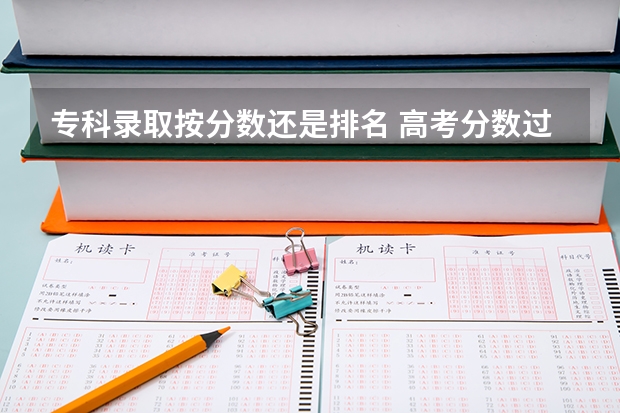 专科录取按分数还是排名 高考分数过专科线是不是随便报个专科学校就能被录取？？