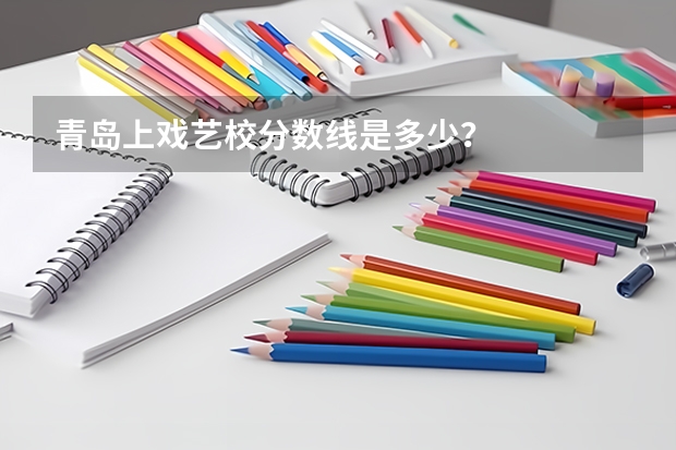 青岛上戏艺校分数线是多少？