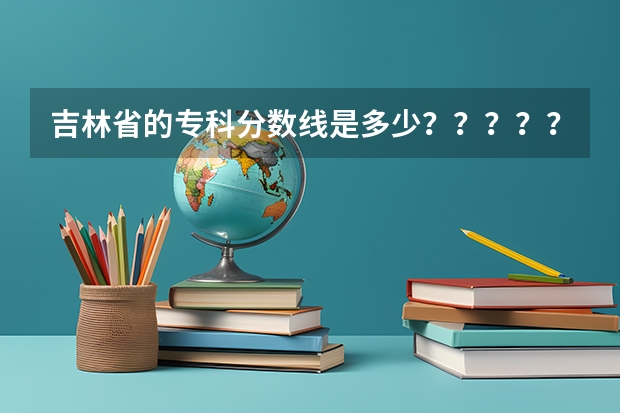 吉林省的专科分数线是多少？？？？？？？？？？？？