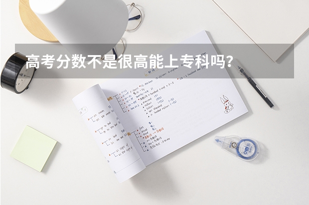 高考分数不是很高能上专科吗？
