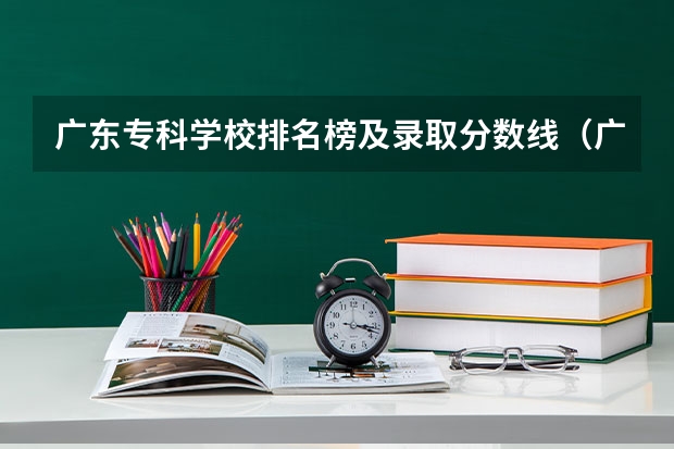 广东专科学校排名榜及录取分数线（广州市公办职高排名）