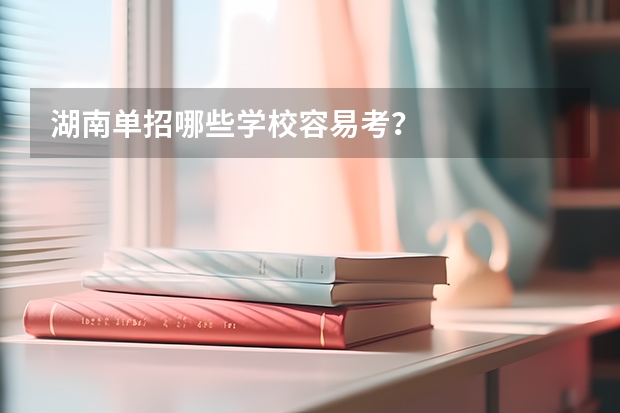 湖南单招哪些学校容易考？