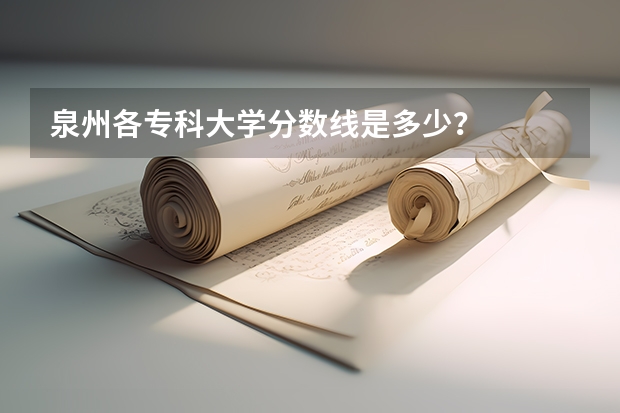 泉州各专科大学分数线是多少？