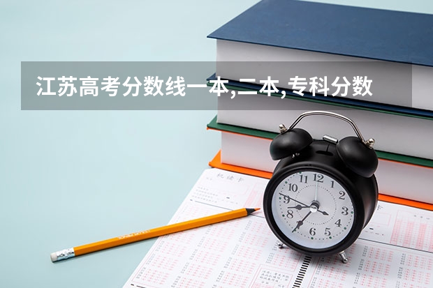 江苏高考分数线一本,二本,专科分数线（请问江苏所有专科院校名称及录取分数线和录取要求的选修等级？ 谢谢）