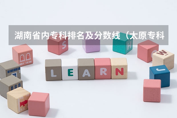 湖南省内专科排名及分数线（太原专科学校排名榜和分数线）
