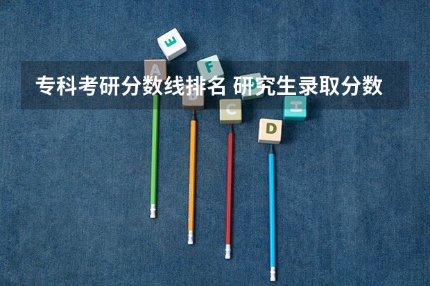专科考研分数线排名 研究生录取分数线2023国家线