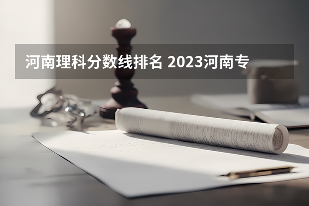 河南理科分数线排名 2023河南专科学校排名及分数线