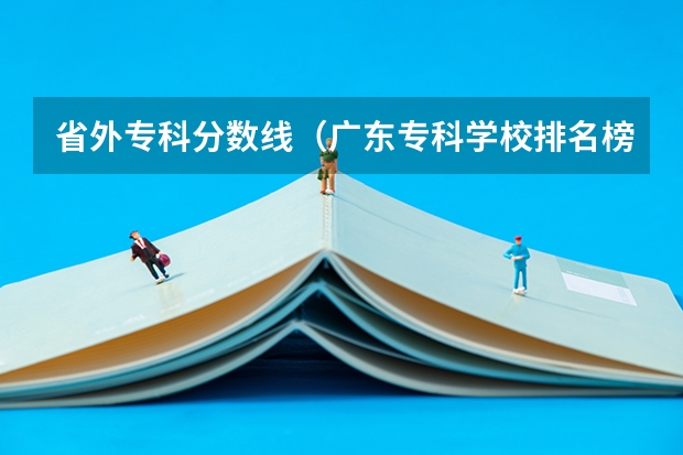 省外专科分数线（广东专科学校排名榜及录取分数线）