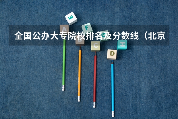 全国公办大专院校排名及分数线（北京专科学校排名及分数线）