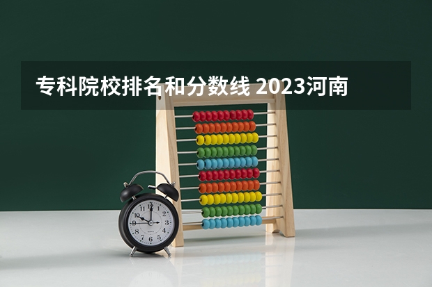 专科院校排名和分数线 2023河南专科学校排名及分数线
